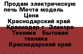 Продам электрическую печь Мечта модель 12-03 › Цена ­ 7 500 - Краснодарский край, Краснодар г. Электро-Техника » Бытовая техника   . Краснодарский край